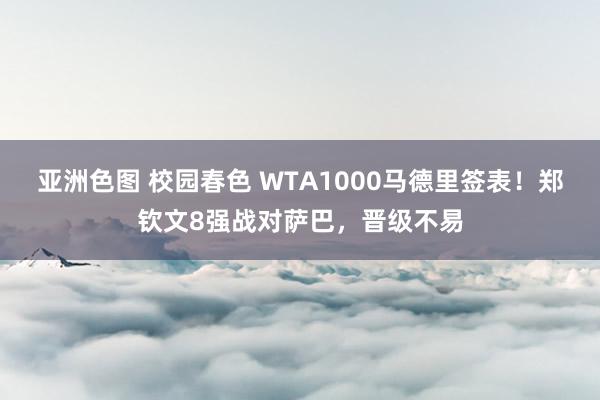 亚洲色图 校园春色 WTA1000马德里签表！郑钦文8强战对萨巴，晋级不易