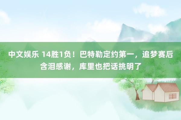 中文娱乐 14胜1负！巴特勒定约第一，追梦赛后含泪感谢，库里也把话挑明了