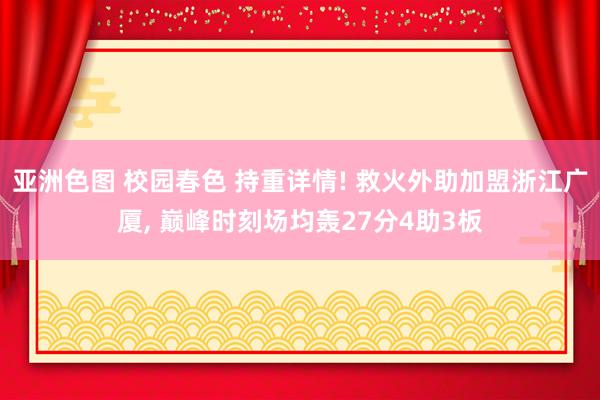 亚洲色图 校园春色 持重详情! 救火外助加盟浙江广厦, 巅峰时刻场均轰27分4助3板