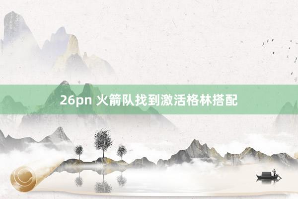 26pn 火箭队找到激活格林搭配