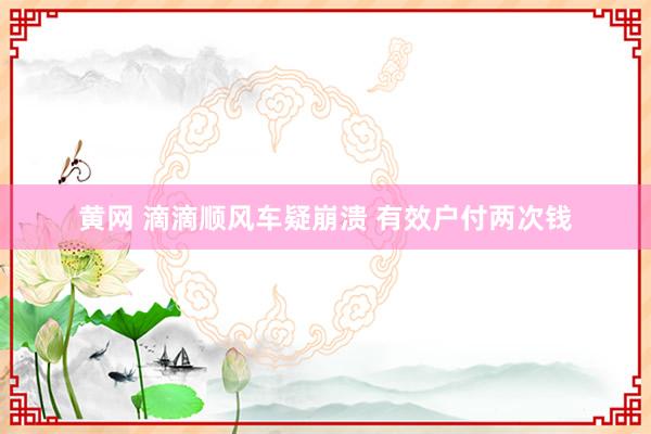 黄网 滴滴顺风车疑崩溃 有效户付两次钱
