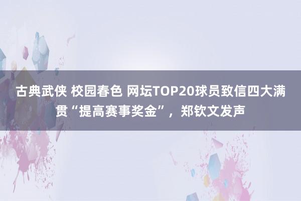 古典武侠 校园春色 网坛TOP20球员致信四大满贯“提高赛事