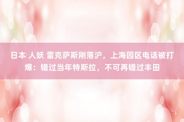 日本 人妖 雷克萨斯刚落沪，上海园区电话被打爆：错过当年特斯