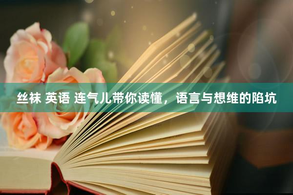 丝袜 英语 连气儿带你读懂，语言与想维的陷坑
