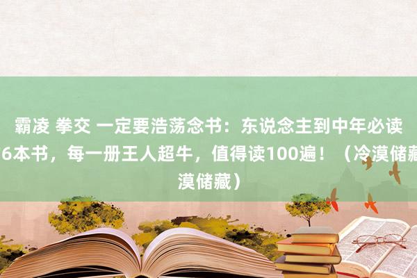 霸凌 拳交 一定要浩荡念书：东说念主到中年必读的6本书，每一册王人超牛，值得读100遍！（冷漠储藏）