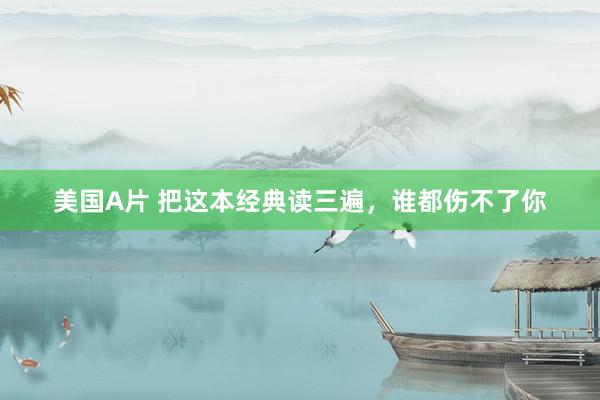 美国A片 把这本经典读三遍，谁都伤不了你