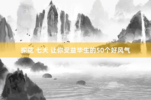 探花 七天 让你受益毕生的50个好风气