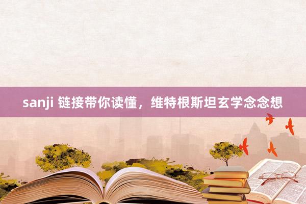 sanji 链接带你读懂，维特根斯坦玄学念念想