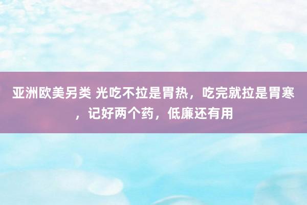 亚洲欧美另类 光吃不拉是胃热，吃完就拉是胃寒，记好两个药，低