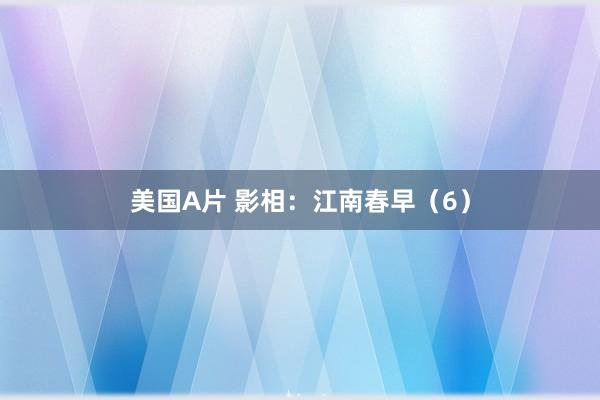 美国A片 影相：江南春早（6）