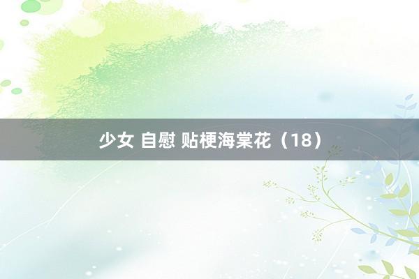 少女 自慰 贴梗海棠花（18）