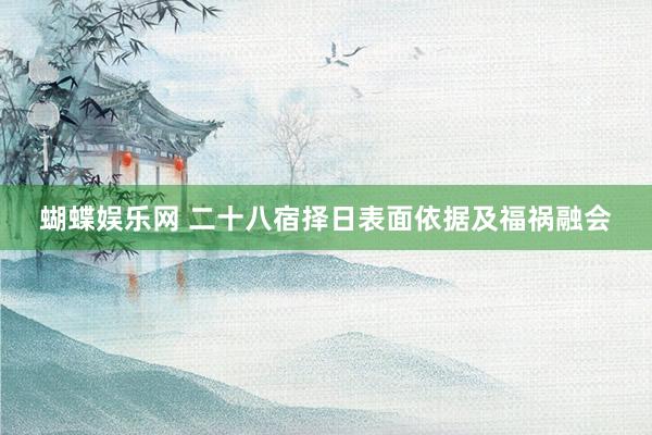 蝴蝶娱乐网 二十八宿择日表面依据及福祸融会