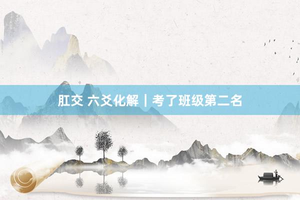 肛交 六爻化解｜考了班级第二名