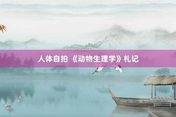 人体自拍 《动物生理学》札记