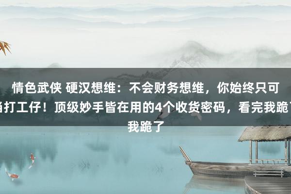 情色武侠 硬汉想维：不会财务想维，你始终只可当打工仔！顶级妙