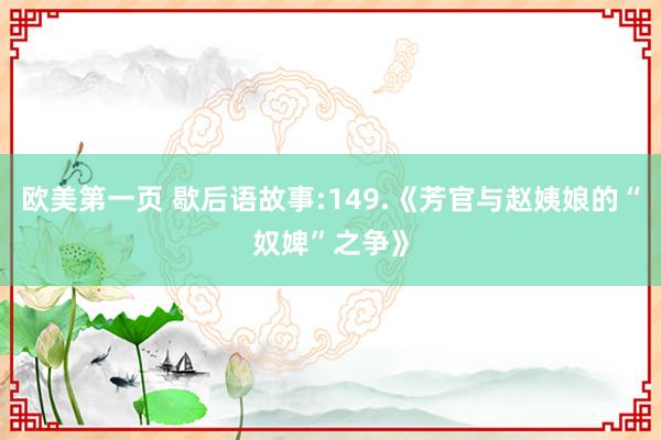 欧美第一页 歇后语故事:149.《芳官与赵姨娘的“奴婢”之争》