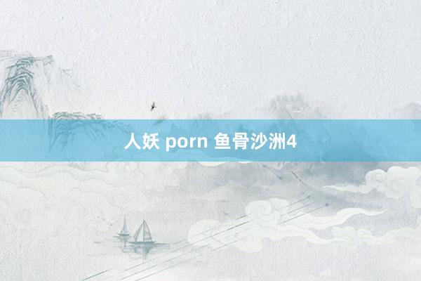 人妖 porn 鱼骨沙洲4