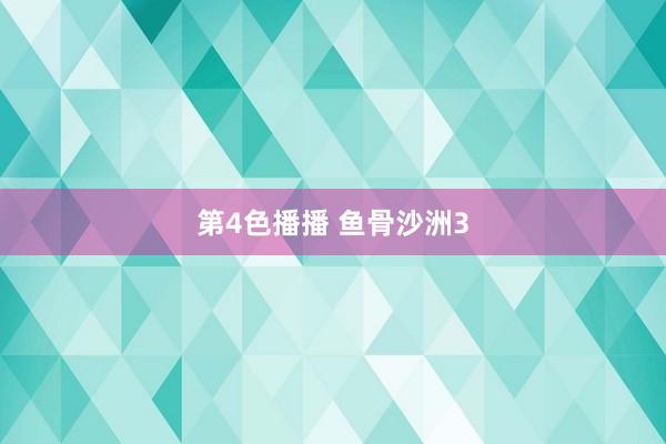 第4色播播 鱼骨沙洲3
