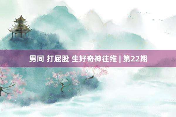 男同 打屁股 生好奇神往维 | 第22期