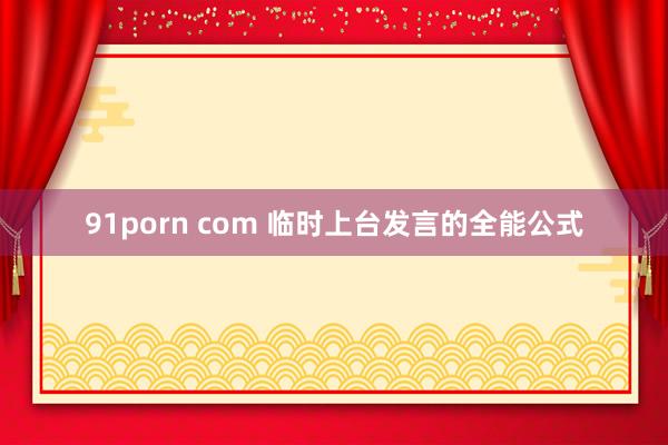91porn com 临时上台发言的全能公式