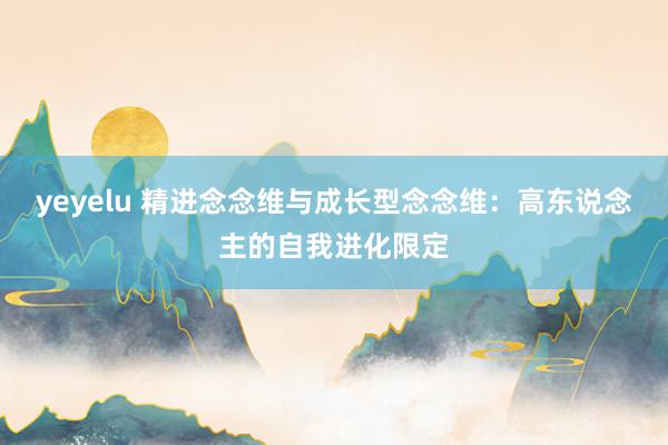 yeyelu 精进念念维与成长型念念维：高东说念主的自我进化