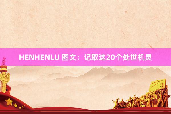 HENHENLU 图文：记取这20个处世机灵