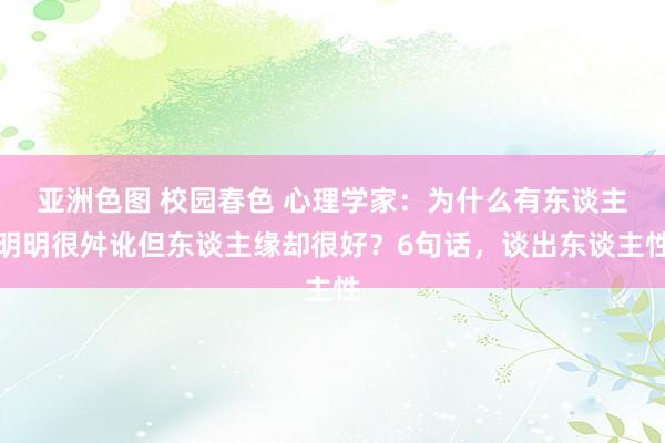亚洲色图 校园春色 心理学家：为什么有东谈主明明很舛讹但东谈主缘却很好？6句话，谈出东谈主性