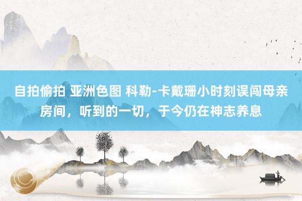 自拍偷拍 亚洲色图 科勒-卡戴珊小时刻误闯母亲房间，听到的一