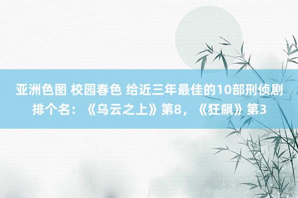 亚洲色图 校园春色 给近三年最佳的10部刑侦剧排个名：《乌云